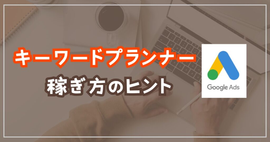 キーワードプランナーを使った稼ぎ方のヒント