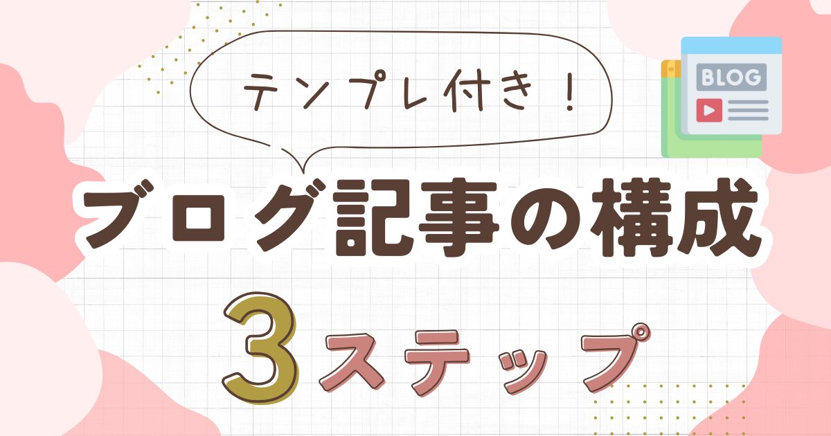 ブログ記事の構成3ステップ！初心者でも迷わず書けるテンプレート付き