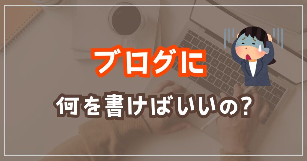 ブログを書きたいけど何を書けばいい？