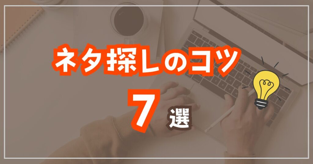 初心者向け！7つのネタ探しのコツ