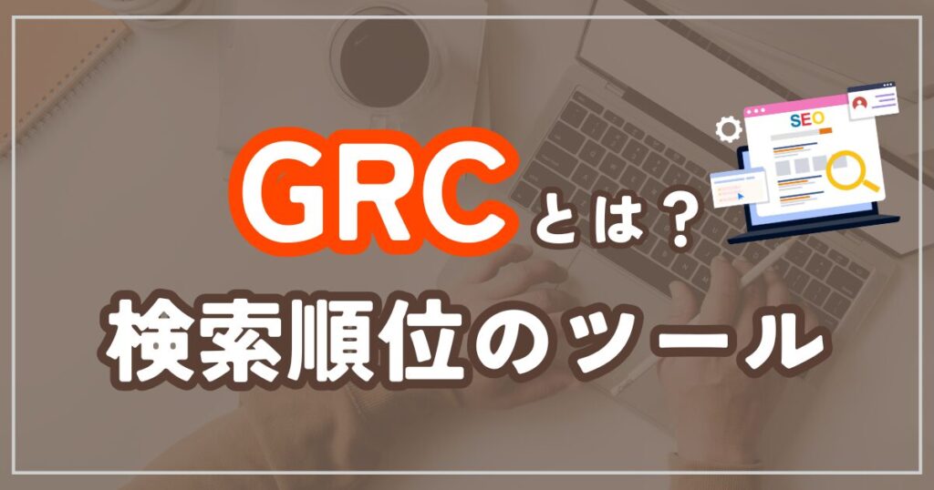 GRCとは？ブログの検索順位をチェックできるツール