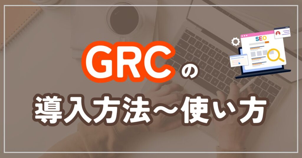 GRCの導入から使い方までを徹底解説