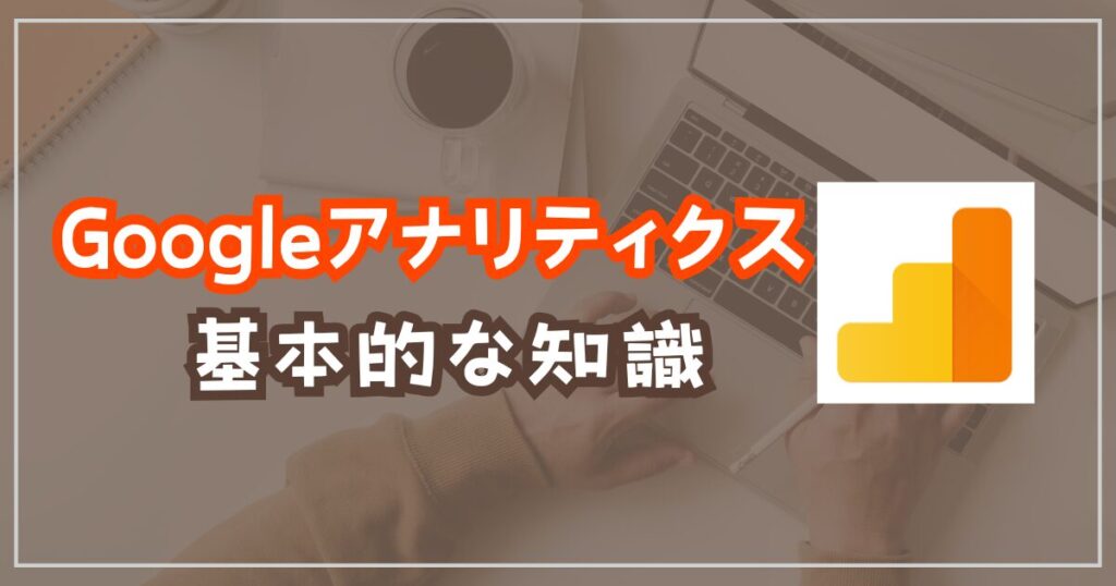 Googleアナリティクス基本的な知識