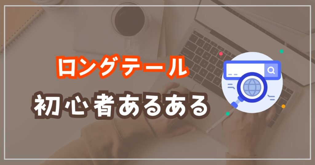 初心者が陥りがちなロングテールキーワードの注意点