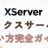 エックスサーバー使い方完全ガイド！初心者向け9ステップで解説