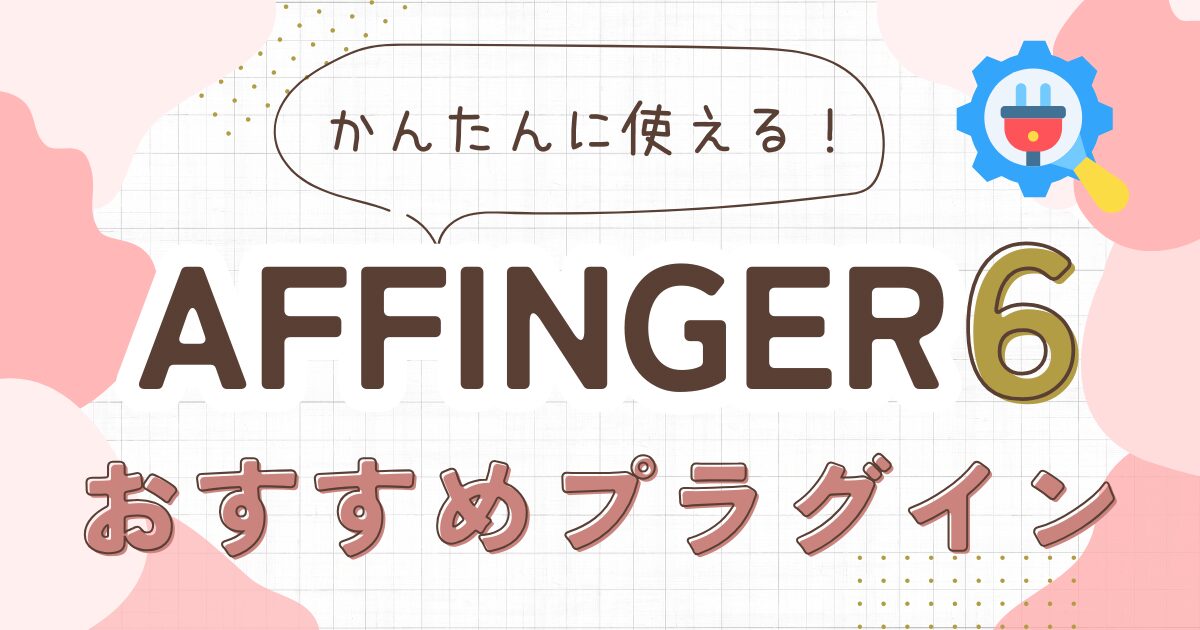 AFFINGER6のプラグイン9選！初心者でも簡単に使えるおすすめツール