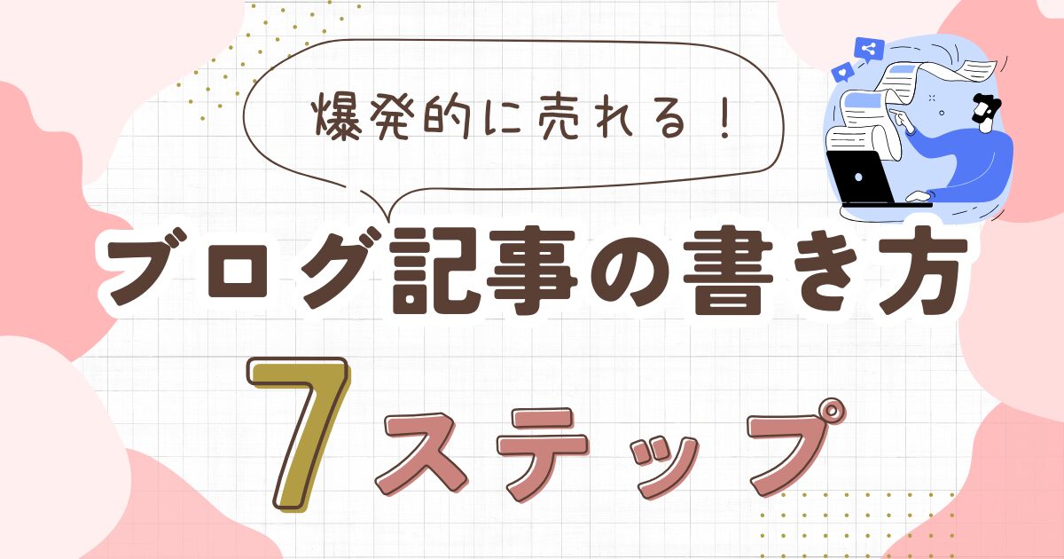 売れるブログ記事の書き方｜7つのステップで解説