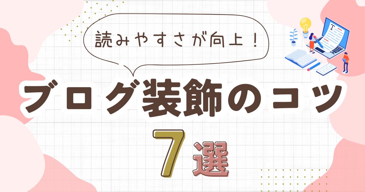 【ブログ記事を見やすくする装飾のコツ7選】読みやすさが劇的に向上