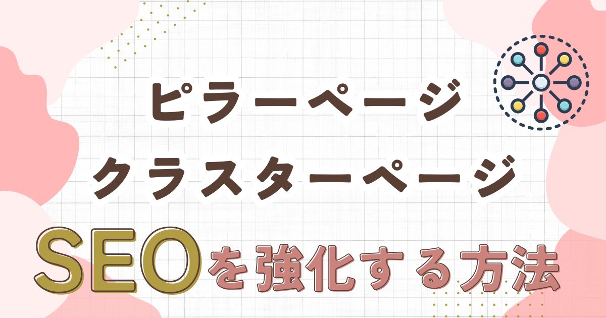 ピラーページとクラスターページとは？SEOを強化する記事構成を解説！